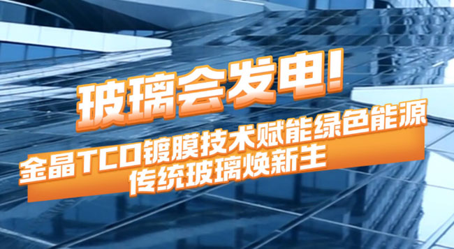 玻璃会发电！金晶TCO镀膜技术赋能绿色能源 传统玻璃焕新生